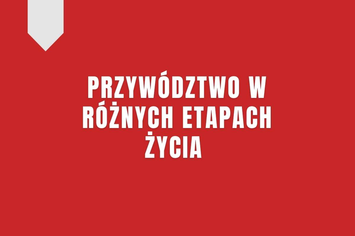 Przywództwo w różnych etapach życia