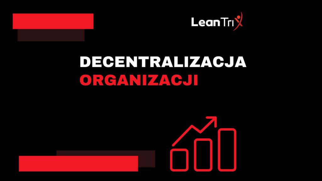 Decentralizacja organizacji wspiera wdrożenie Lean Management