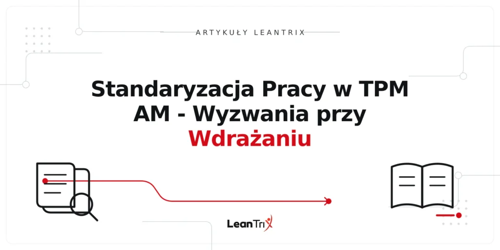 Standaryzacja Pracy w TPM AM - Wyzwania przy Wdrażaniu