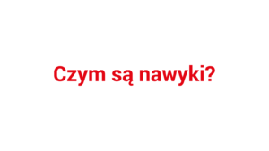 Czym są nawyki? Nawyki i doskonalenie organizacji w Lean